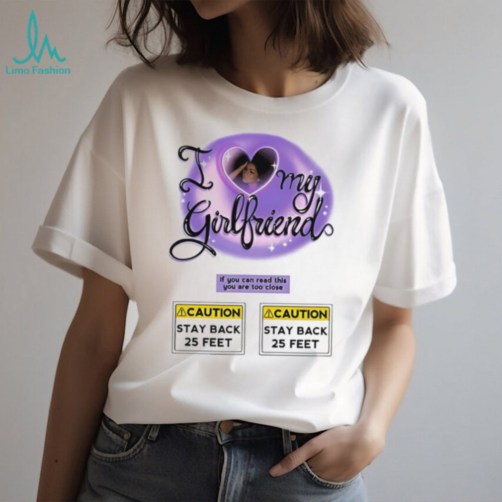 I love my girlfriend If you can read this you are too close graphic shirt