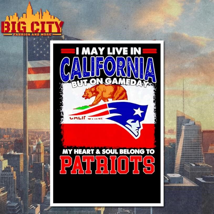 I may live in California but on gameday my heart &amp; soul belongs to Patriots graphic Shirt