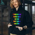 I wanna but inside you so bad but I got a coochie Pride shirt