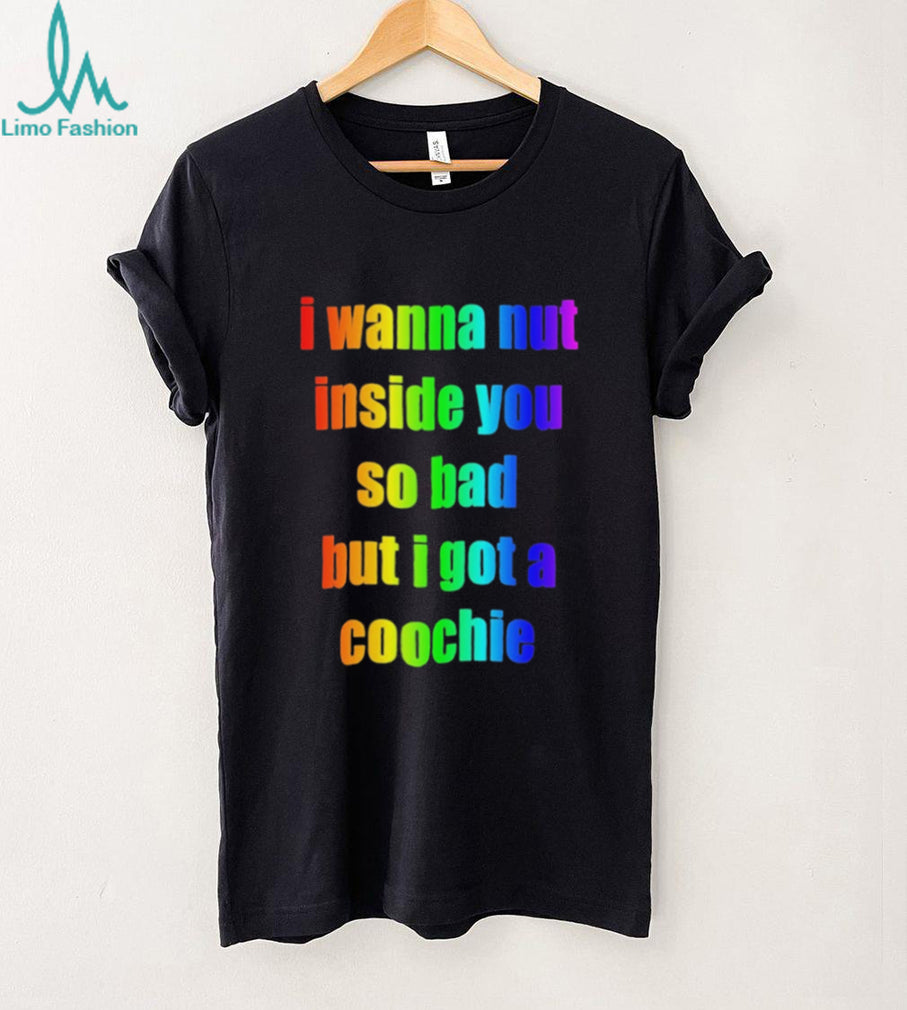 I wanna but inside you so bad but I got a coochie Pride shirt
