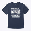 I’d Rather Be A Conservative Nutjob Than A Liberal T Shirt