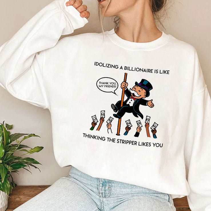 Idolizing A Billionaire Is Like Thinking The Stripper Likes You Shirt