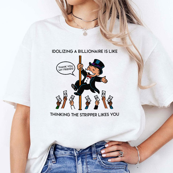 Idolizing A Billionaire Is Like Thinking The Stripper Likes You Shirt
