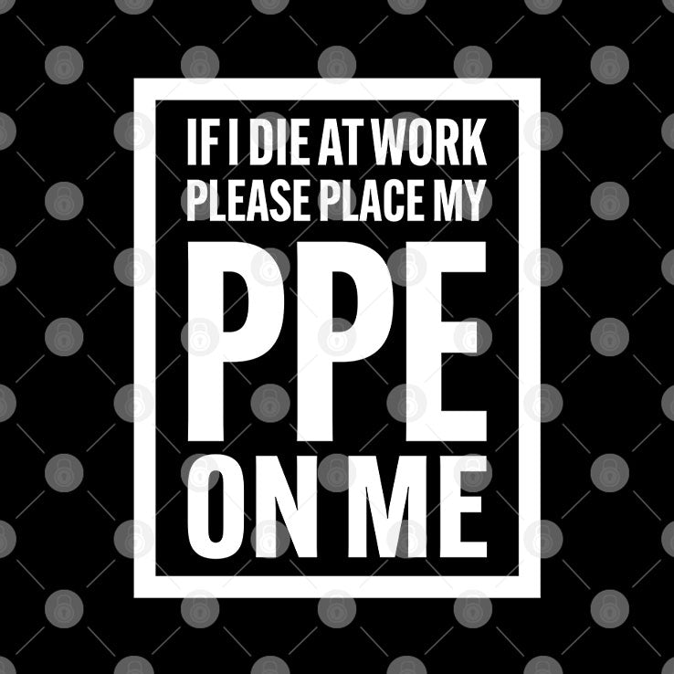 If I Die At Work Please Place My PPE On Me T Shirt