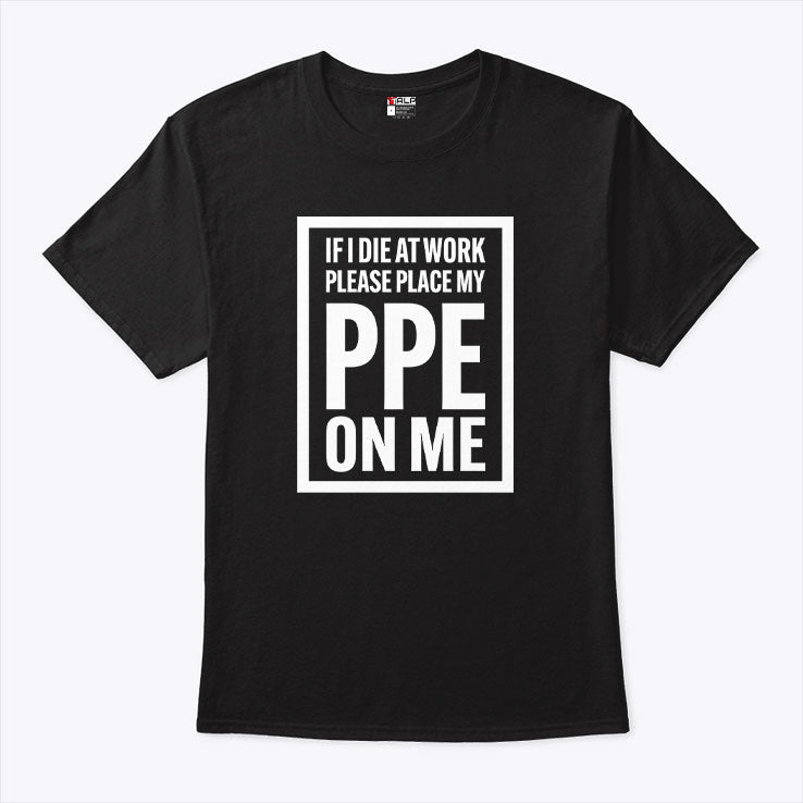 If I Die At Work Please Place My PPE On Me T Shirt
