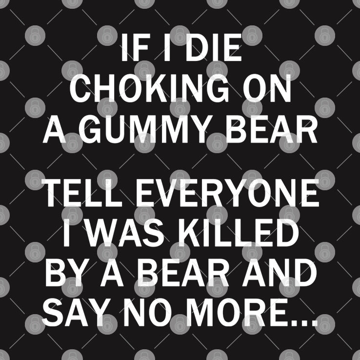 If I Die Choking On A Gummy Bear Tell Everyone I Was Killed By A Bear And Say No More Shirt