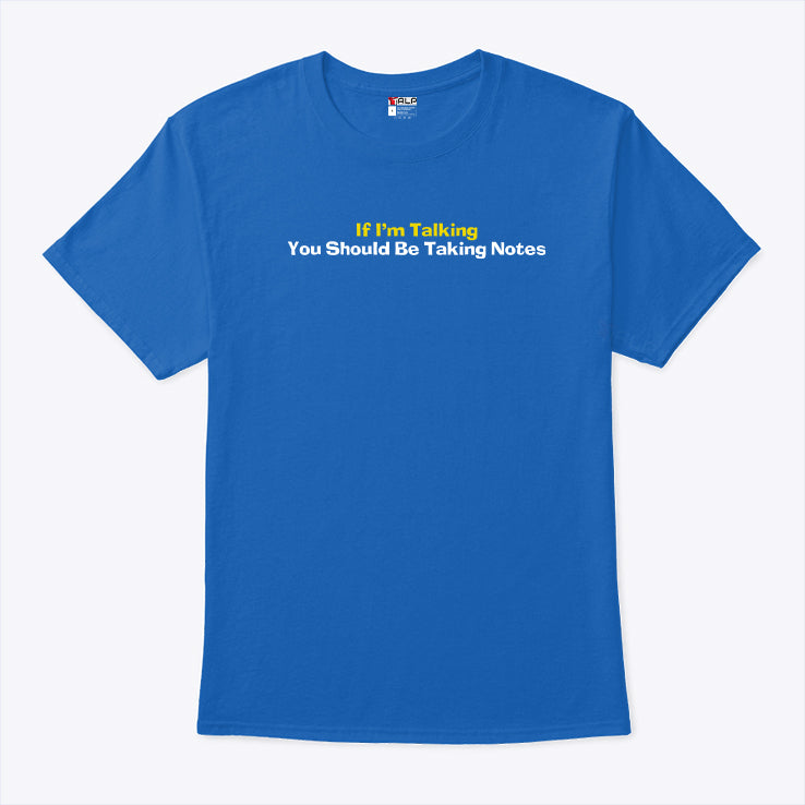 If I’m Talking You Should Be Taking Notes Shirt