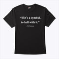 If It Is A Symbol To Hell With It T Shirt