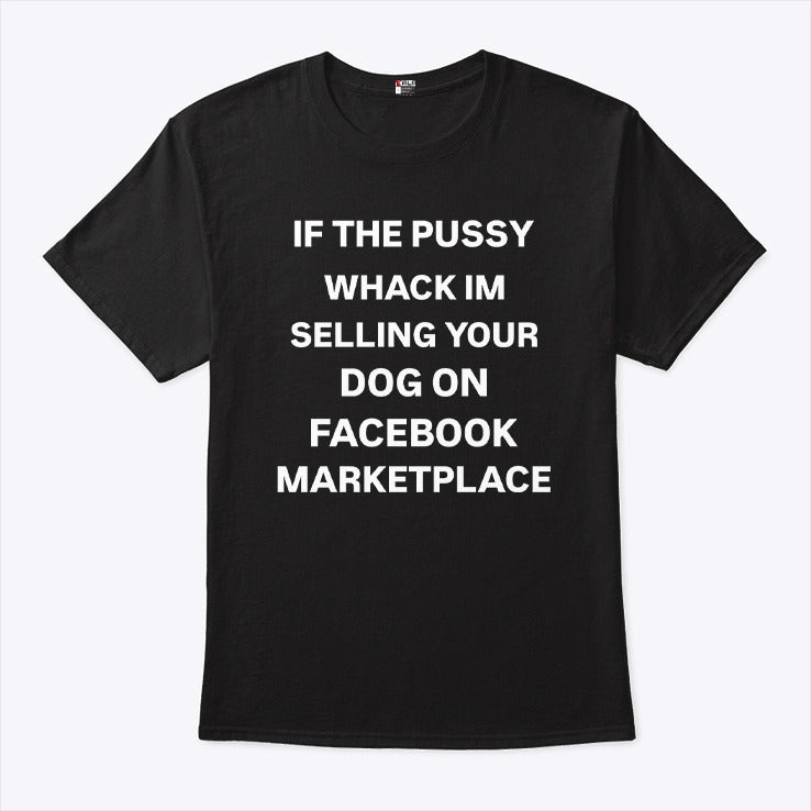 If The Pussy Whack I’m Selling Your Dog On Facebook Marketplace Shirt