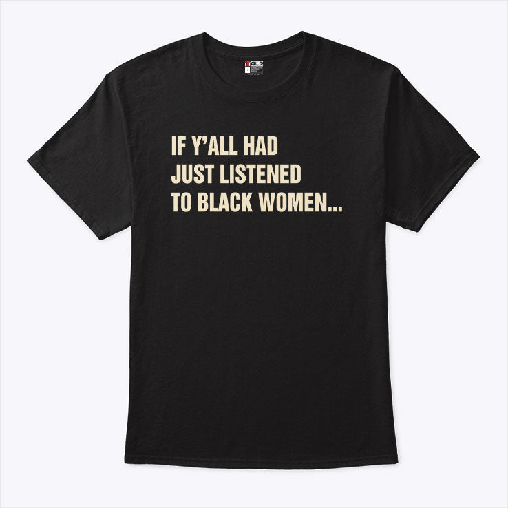 If Y’all Had Just Listened To Black Women T Shirt