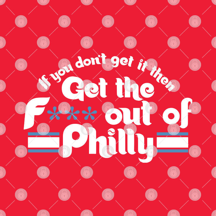 If You Don’t Get It Then Get The Fuck Out Of Philly T Shirt