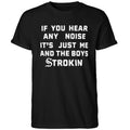 If You Hear Any Noise It’s Just Me and the Boys Strokin White Sox Shirt