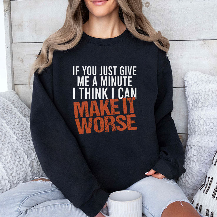 If You Just Give Me A Minute I Think I Can Make It Worse Shirt