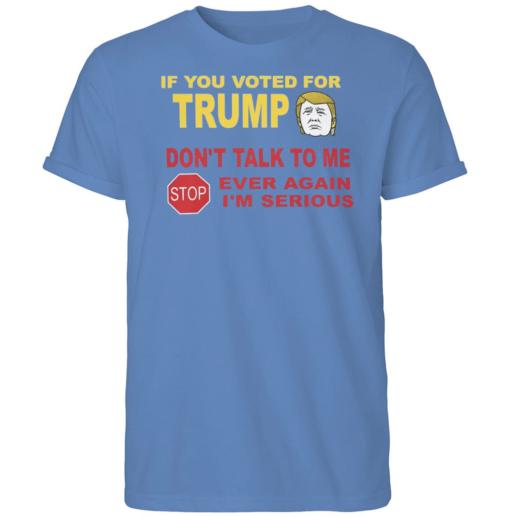 If You Voted For Trump Don’t Talk Me I’m Serious Shirt