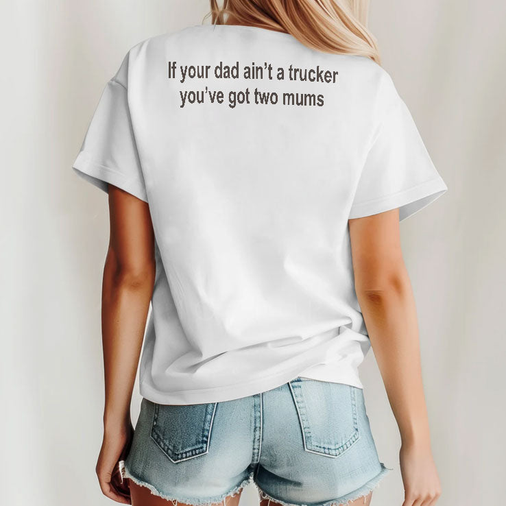 If Your Dad Ain’t A Trucker You’ve Got Two Mums T Shirt