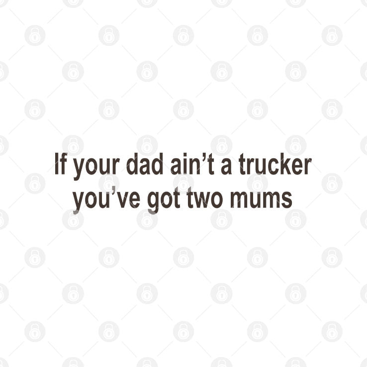 If Your Dad Ain’t A Trucker You’ve Got Two Mums T Shirt