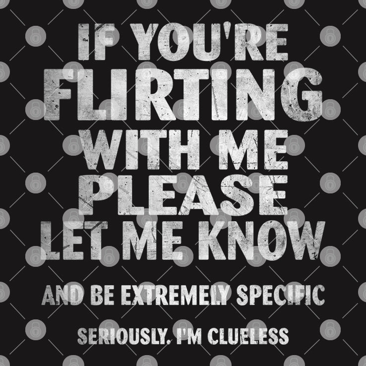 If You’re Flirting With Me Please Let Me Know And Be Extremely Specific Seriously I’m Clueless Shirt
