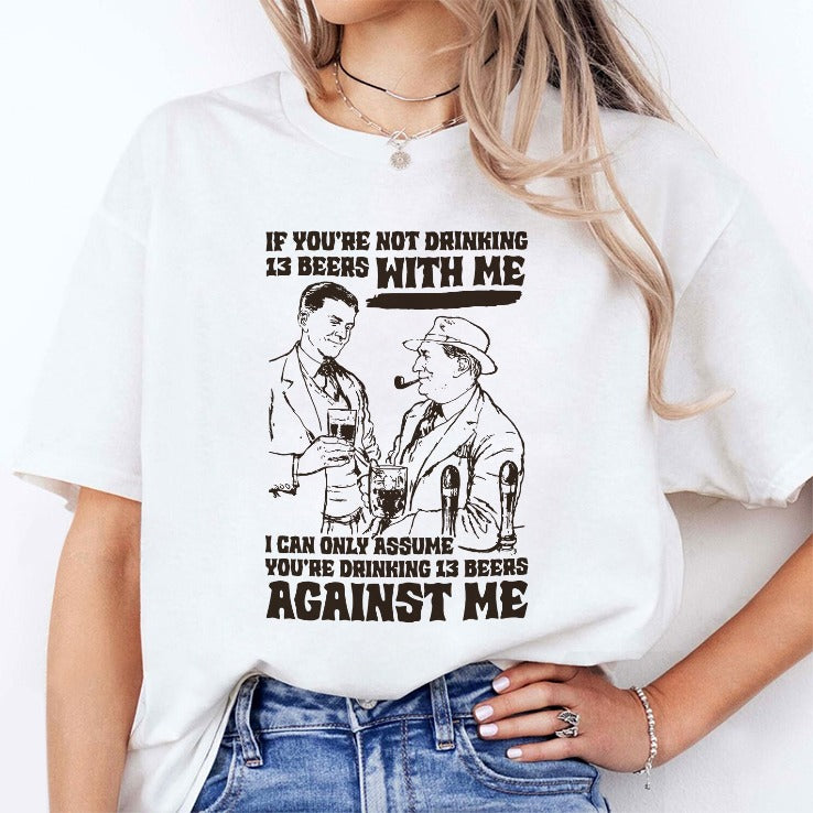 If You’re Not Drinking 13 Beers With Me I Can Only Assume You’re Drinking 13 Beers Against Me Shirt