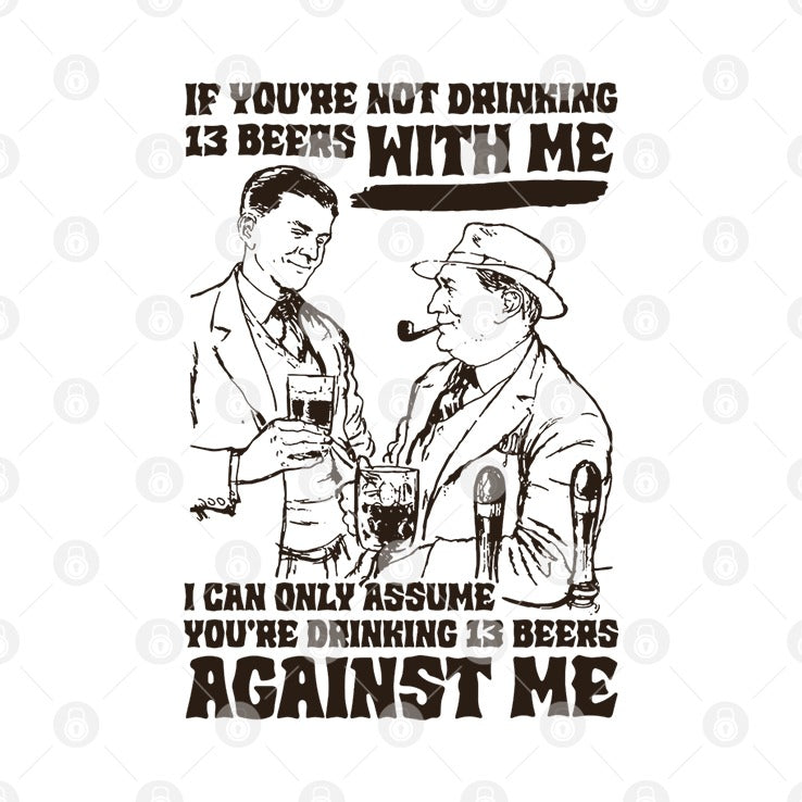 If You’re Not Drinking 13 Beers With Me I Can Only Assume You’re Drinking 13 Beers Against Me Shirt