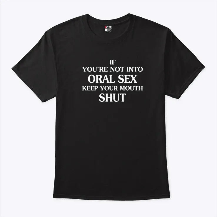 If You’re Not Into Oral Sex Please Keep Your Mouth Shut Shirt