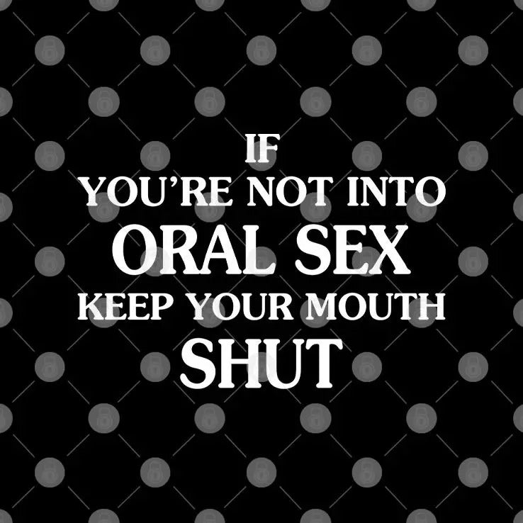 If You’re Not Into Oral Sex Please Keep Your Mouth Shut Shirt
