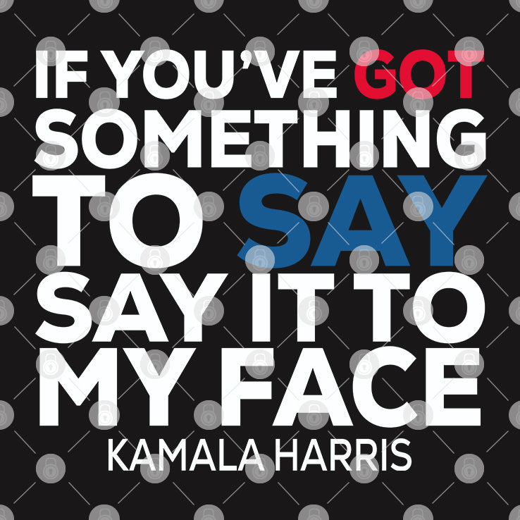 If You’ve Got Something to Say It To My Face Kamala Harris Shirt