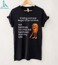 If being cool was illegal I’d be criminal not because I’m cool but because I shot my wife shirt