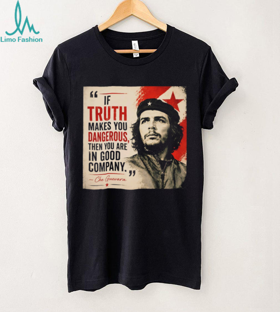 If truth makes you dangerous then you are in good company Che Guevara shrirt
