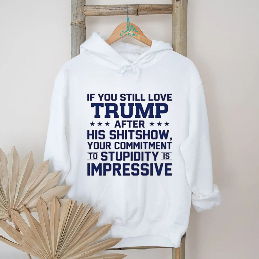 If you still love Trump after his shitshow your commitment shirt