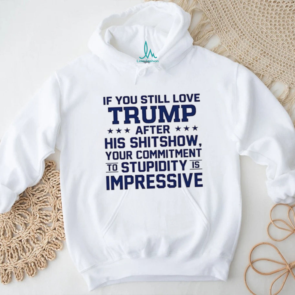 If you still love Trump after his shitshow your commitment shirt