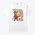 Ignorance Can Be Educated And Crazy Can Be Medicated But There’s No Cure For Stupid Shirt