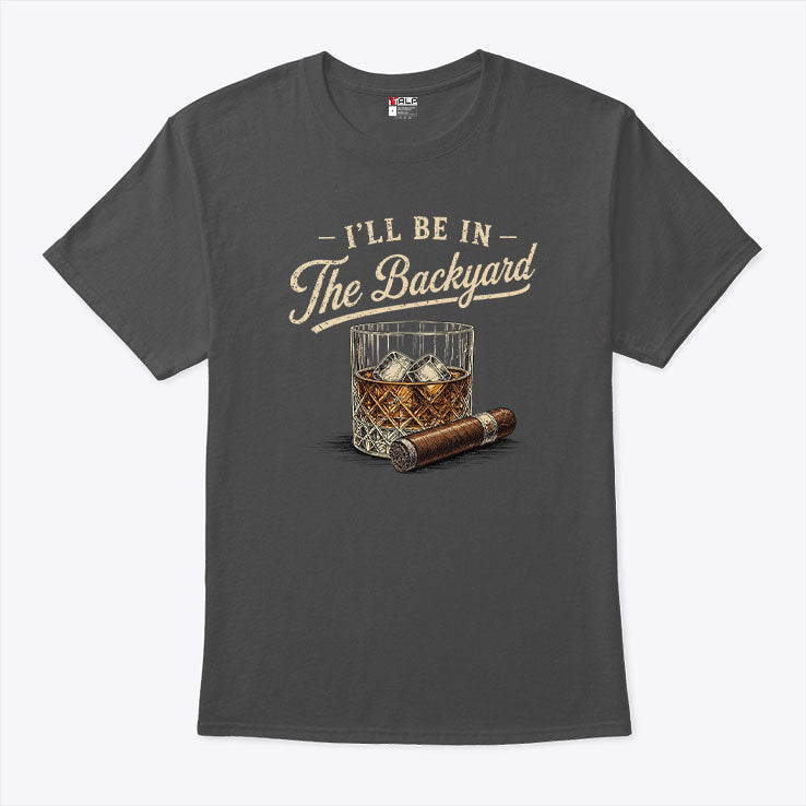 I’ll Be In The Backyard Cigar And Bourbon Lover T Shirt