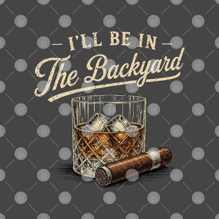 I’ll Be In The Backyard Cigar And Bourbon Lover T Shirt