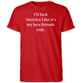 I’ll Fuck America Like It’s My Best Friend’s Wife Shirt
