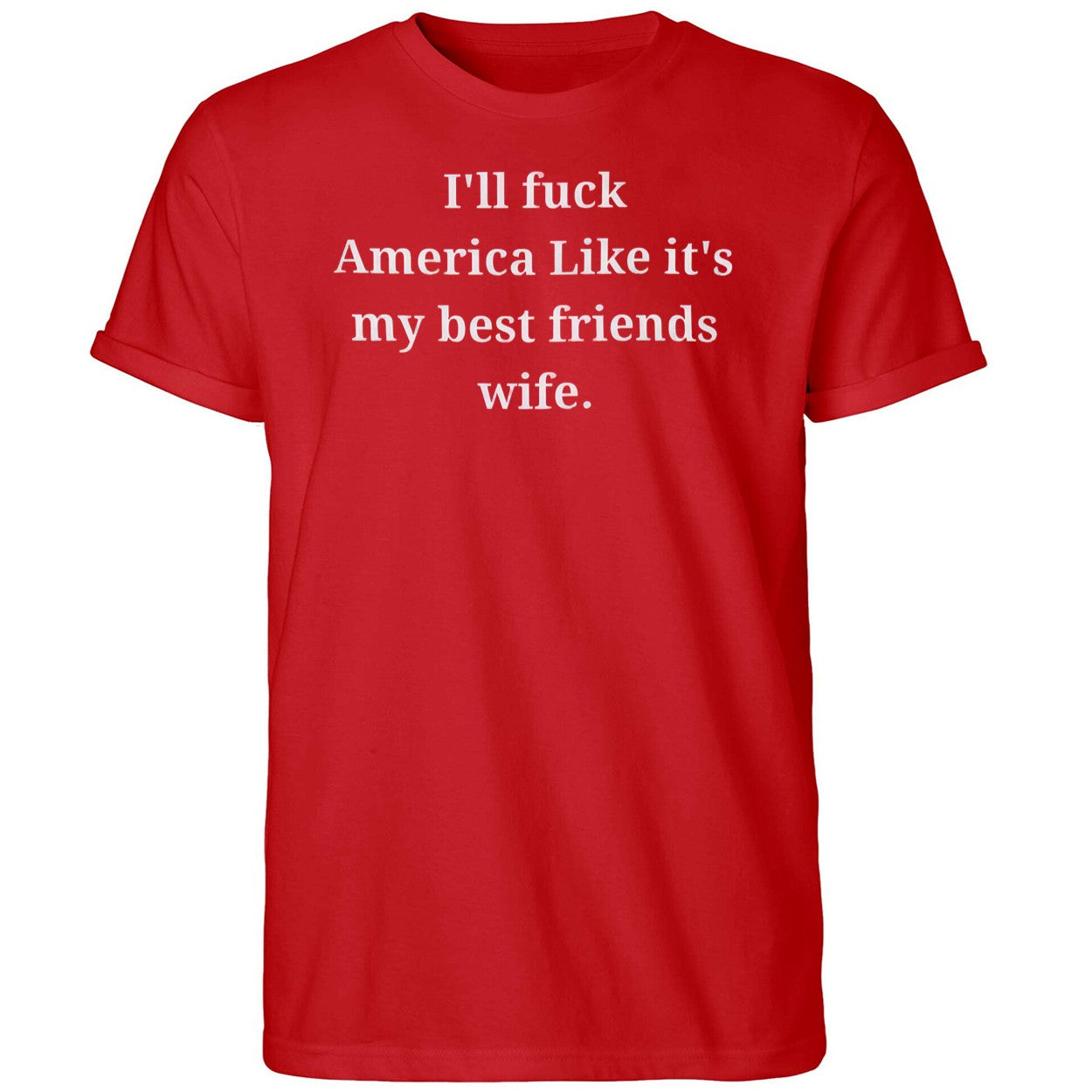 I’ll Fuck America Like It’s My Best Friend’s Wife Shirt