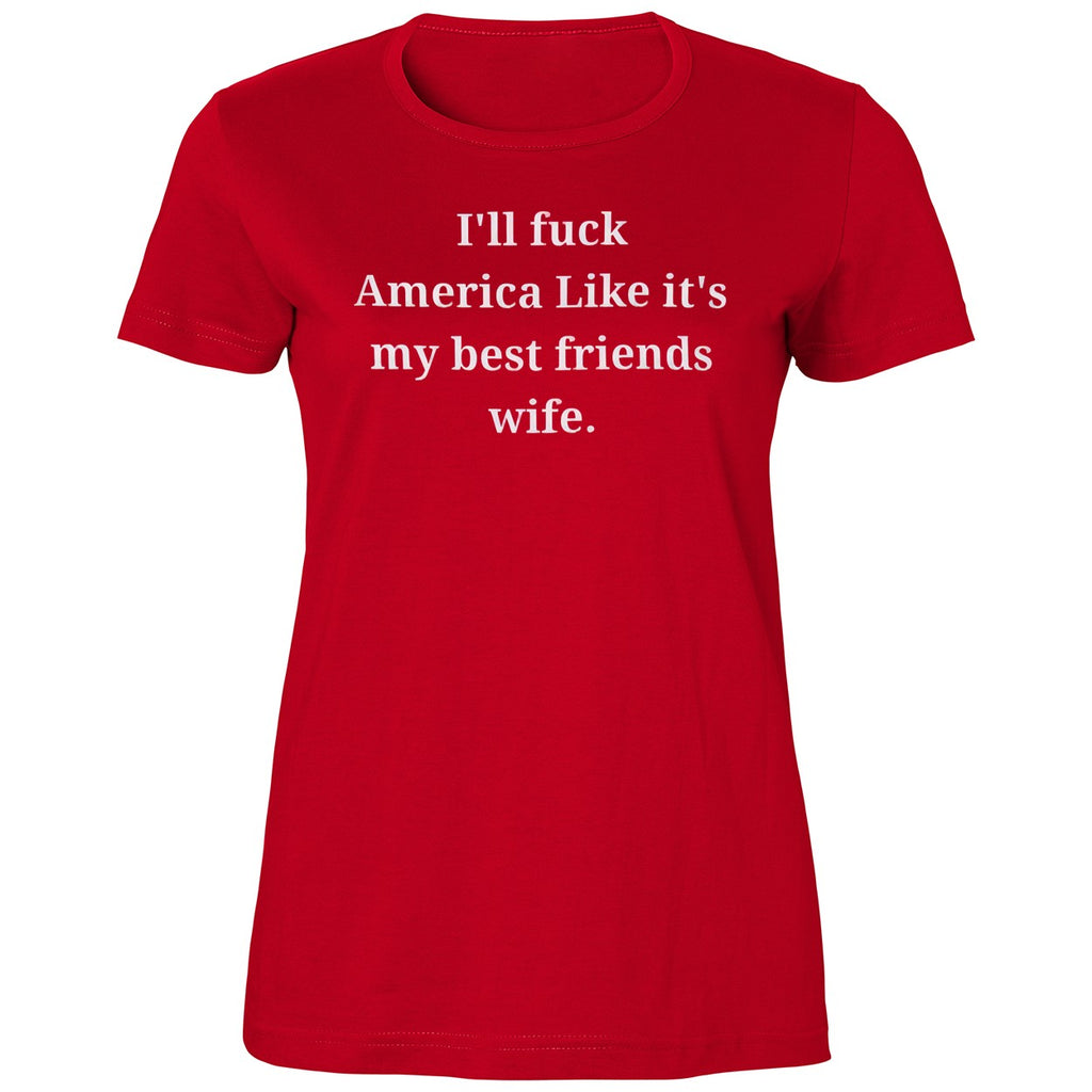 I’ll Fuck America Like It’s My Best Friend’s Wife Shirt