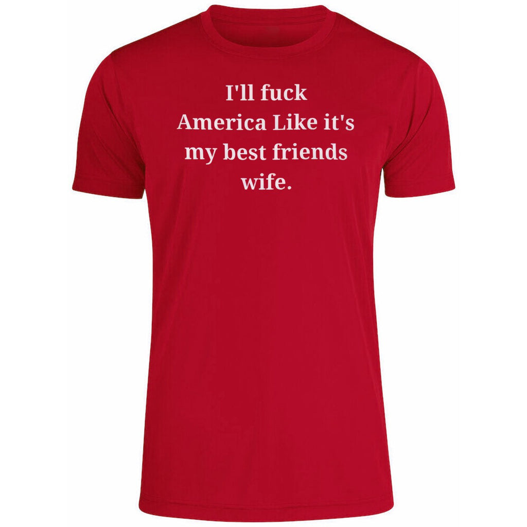 I’ll Fuck America Like It’s My Best Friend’s Wife Shirt