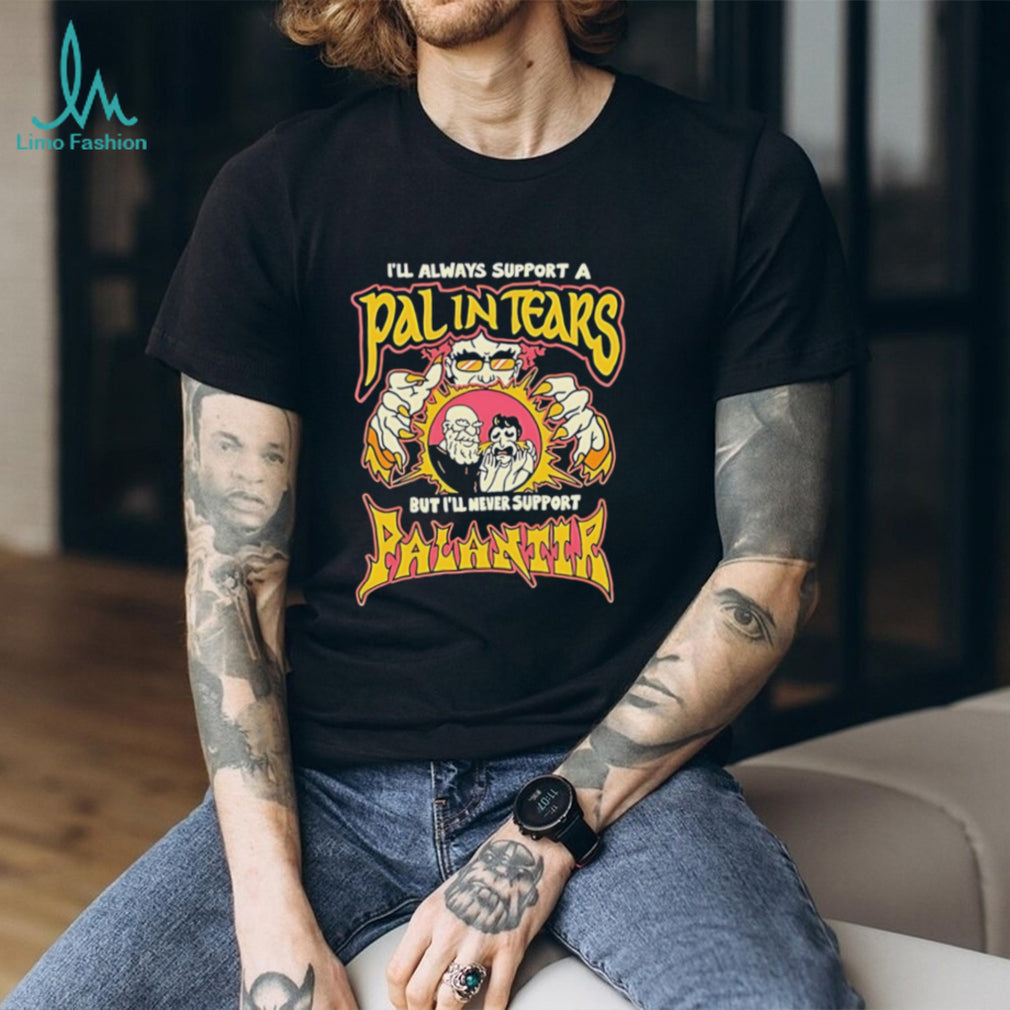 I’ll always support a pal in tears but I’ll never support palantir shirt