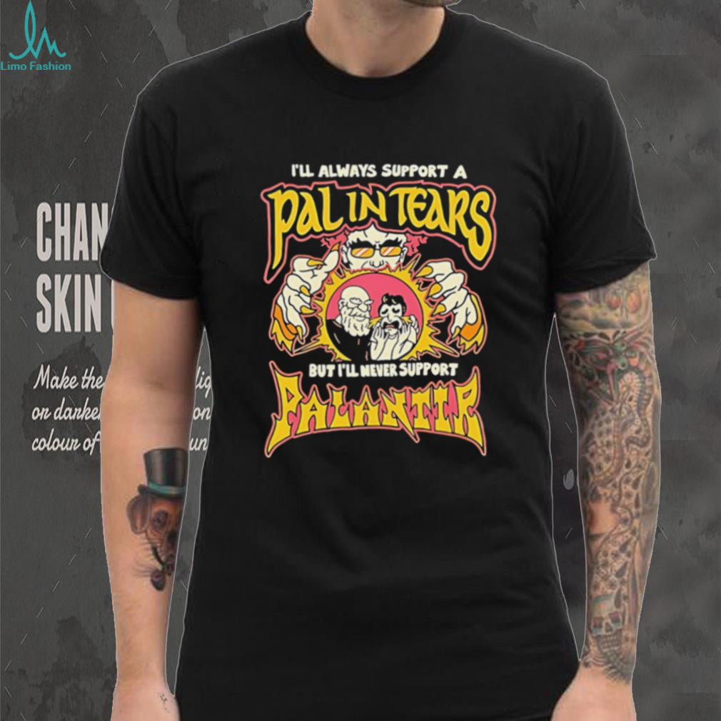 I’ll always support a pal in tears but I’ll never support palantir shirt
