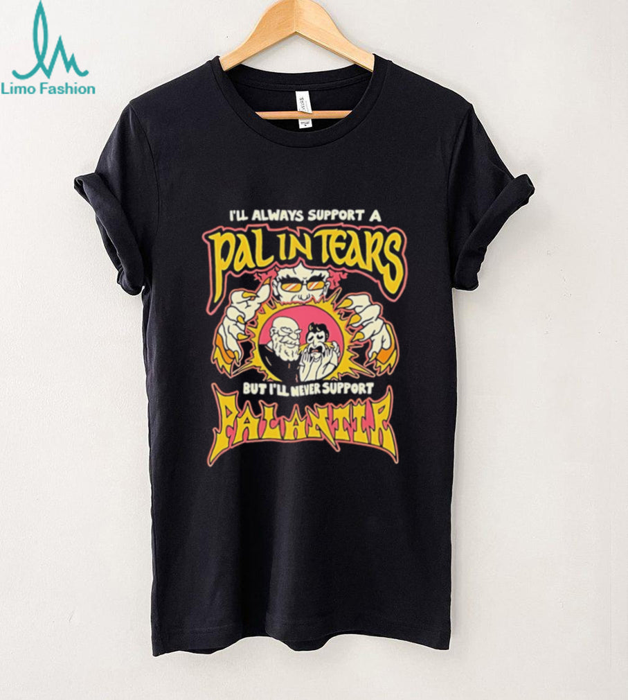 I’ll always support a pal in tears but I’ll never support palantir shirt