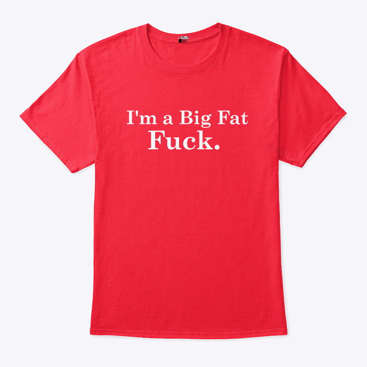 I’m A Big Fat Fuck T Shirt