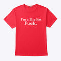 I’m A Big Fat Fuck T Shirt