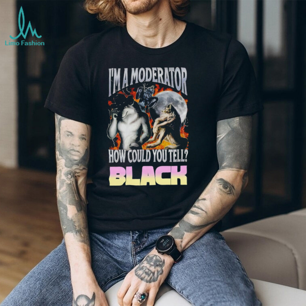 I’m A Moderator How Could You Tell Wolf Meme T Shirt