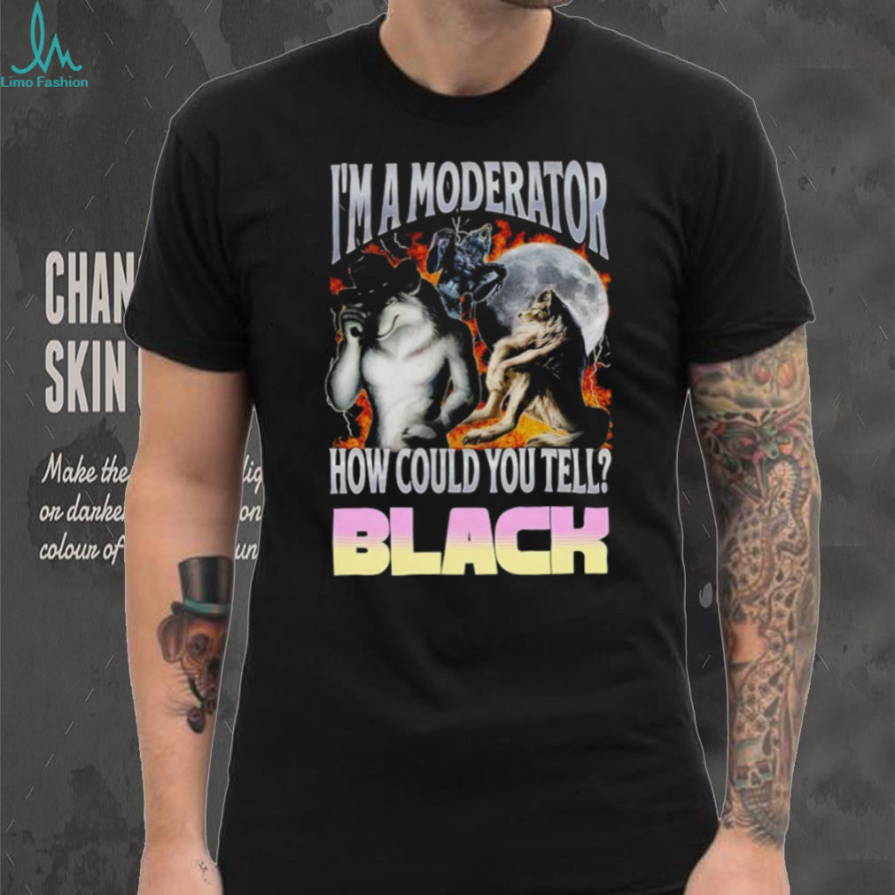 I’m A Moderator How Could You Tell Wolf Meme T Shirt