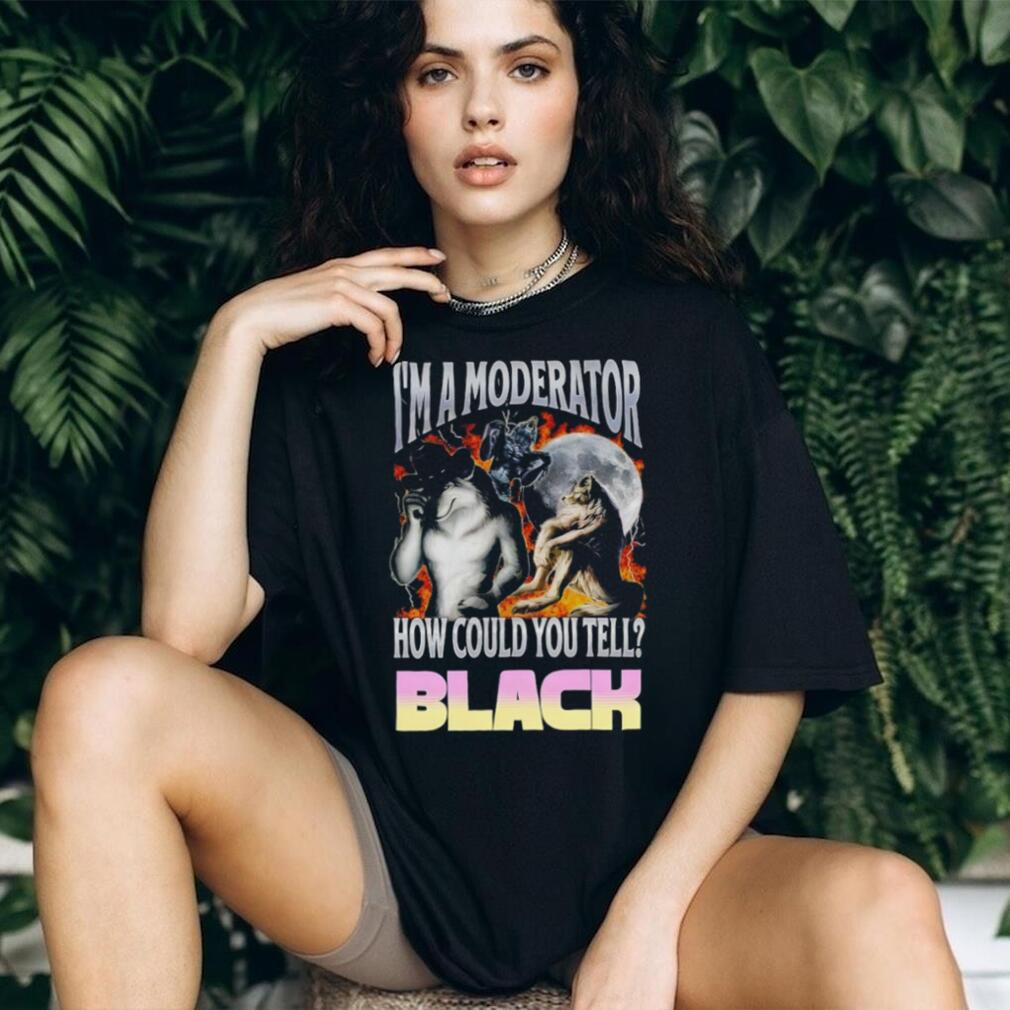 I’m A Moderator How Could You Tell Wolf Meme T Shirt
