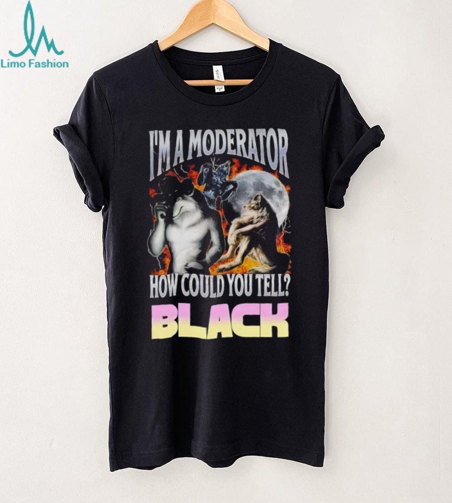 I’m A Moderator How Could You Tell Wolf Meme T Shirt