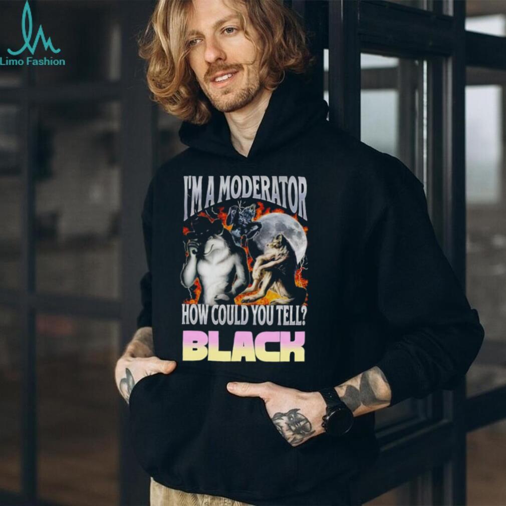 I’m A Moderator How Could You Tell Wolf Meme T Shirt