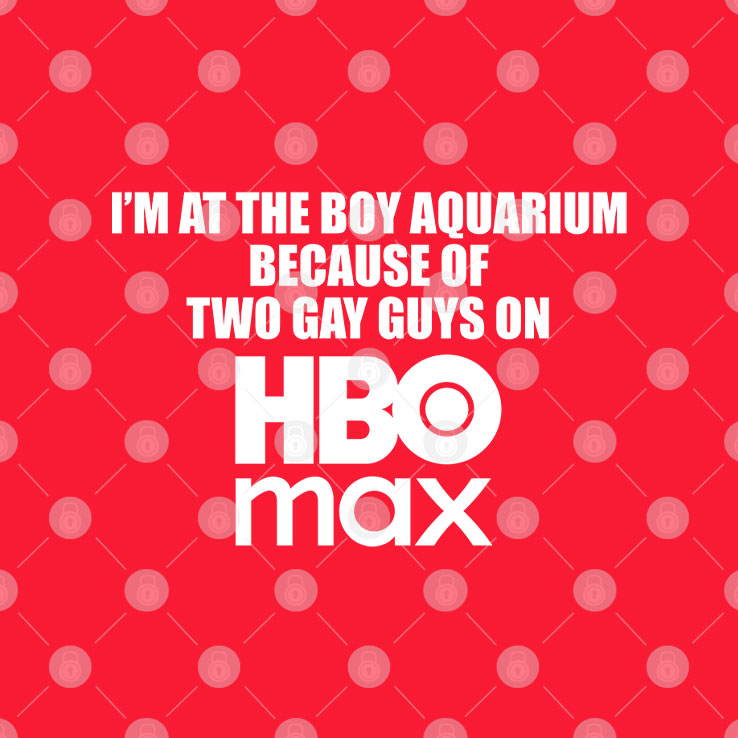 I’m At The Boy Aquarium Because Of Two Gay Guys On HBO Max Shirt