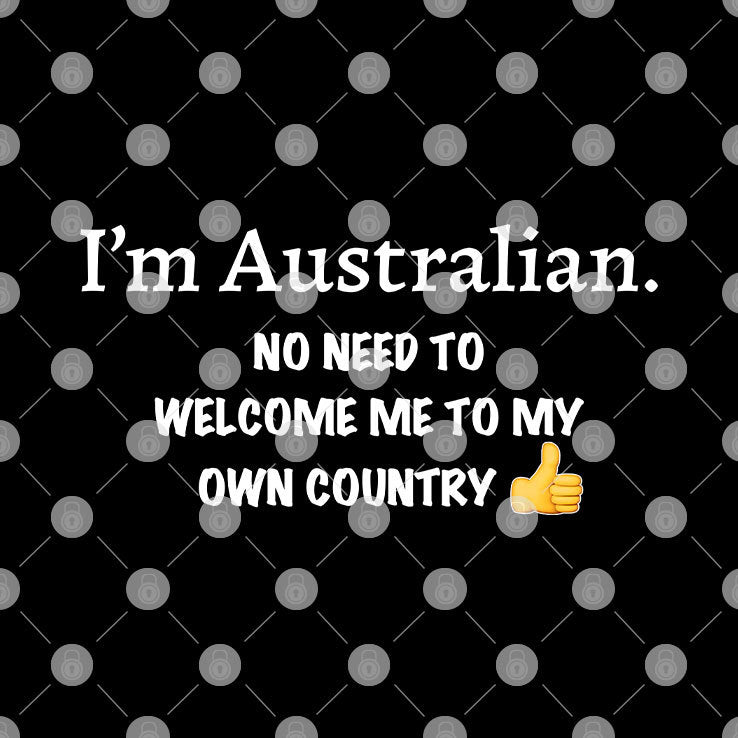 I’m Australian No Need To Welcome Me To My Own Country Shirt