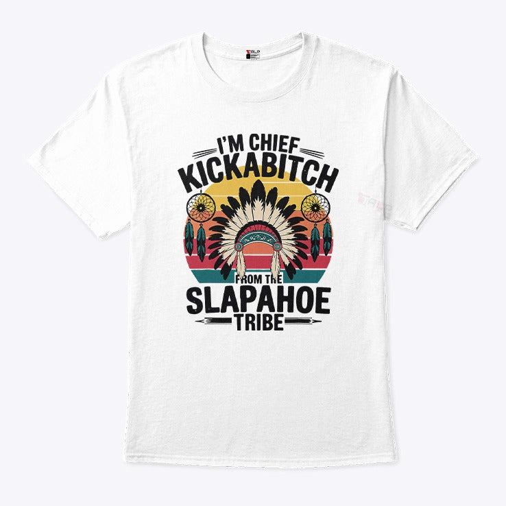I’m Chief Kickabitch From The Slapahoe Tribe Shirt